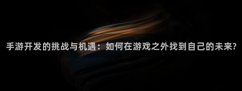 大神pc28开奖官网：手游开发的挑战与机遇：如何在游戏之外找