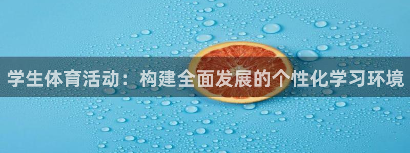 oety欧亿：学生体育活动：构建全面发展的个性化学习环境