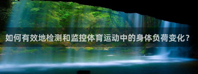 oety欧亿：如何有效地检测和监控体育运动中的身体负荷变化？