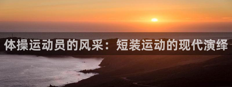 oety欧亿：体操运动员的风采：短装运动的现代演绎