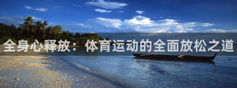 oety欧亿：全身心释放：体育运动的全面放松之道