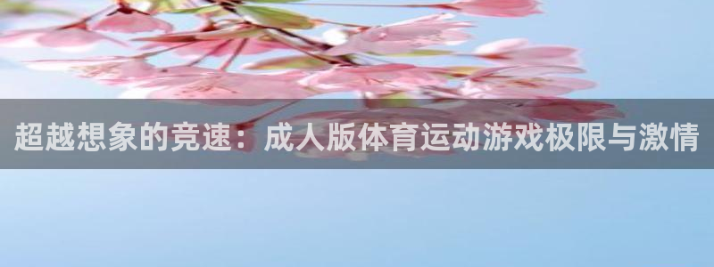 oety欧亿：超越想象的竞速：成人版体育运动游戏极限与激情
