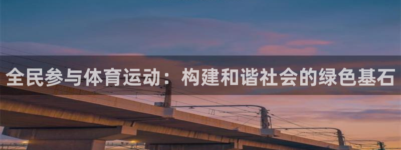 oety欧亿：全民参与体育运动：构建和谐社会的绿色基石