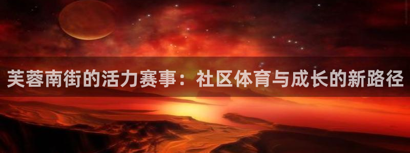 oety欧亿：芙蓉南街的活力赛事：社区体育与成长的新路径