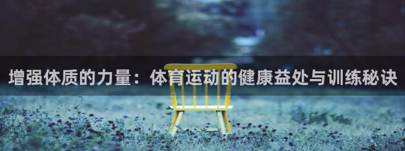 oety欧亿：增强体质的力量：体育运动的健康益处与训练秘诀